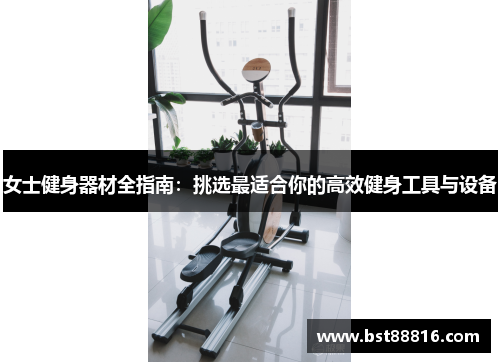 女士健身器材全指南：挑选最适合你的高效健身工具与设备